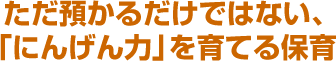 ただ預かるだけではない、子どものにんげん力を育てる保育