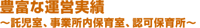 豊富な運営実績（託児室、事業所内保育室、認可保育所）